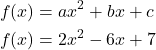 \begin{align*} f(x) &= ax^2 + bx + c \\  f(x) &= 2x^2 - 6x + 7 \end{align*}