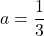 a=\dfrac{1}{3}