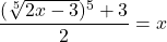 \displaystyle \frac{(\sqrt[5]{2x - 3})^5 + 3}{2} = {x}