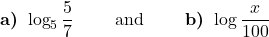 \displaystyle \textbf{a) }\log_{5} \frac{5}{7} \qquad \text{ and }  \qquad \textbf{b) } \log \frac{x}{100}