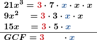 \[ \begin{array}{l} \boldsymbol{21x^3=\textcolor{myred1}{3}\cdot7\cdot \textcolor{myblue1}{x}\cdot x\cdot x} \\ \boldsymbol{9x^2\quad=\textcolor{myred1}{3}\cdot 3\cdot\textcolor{myblue1}{x}\cdot x} \\ \boldsymbol{15x\quad=\textcolor{myred1}{3}\cdot 5\cdot \textcolor{myblue1}{x}} \\ \hline \boldsymbol{GCF=\textcolor{myred1}{3}\quad\quad\cdot\textcolor{myblue1}{x}} \end{array} \]