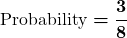 \displaystyle\boldsymbol{\text{Probability} = \frac{3}{8}}