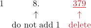 \[ \begin{array}{ccc} 1 &\color{myblue1}{8.} & \color{myred1}\underline{379}\\ & \color{myblue1}\uparrow & \color{myred1}\uparrow\\ & \color{myblue1}\text{do not add 1} & \color{myred1}\text{delete}\\ \end{array} \]