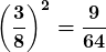 \boldsymbol{\displaystyle \left(\frac{3}{8}\right)^2 = \frac{9}{64}}
