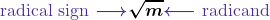 Rendered by QuickLaTeX.com \displaystyle\textcolor{mypurple1}{\boldsymbo{\text{radical sign }}} \textcolor{mypurple1}{\boldsymbol{\longrightarrow}} \boldsymbol{\sqrt{m}}\textcolor{mypurple1}{\boldsymbol{\longleftarrow}} \textcolor{mypurple1}{\boldsymbol{\text{ radicand}}}
