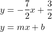  \begin{align*} y &= -\frac{7}{2}x + \frac{3}{2} \\ y &=mx+b \end{align*} 