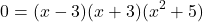 \begin{align*} 0 &= (x - 3)(x + 3)(x^{2} + 5) \end{align*}