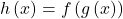 h\left(x\right)=f\left(g\left(x\right)\right)