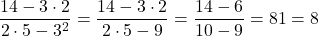 \dfrac{14-3\cdot 2}{2\cdot 5-{3}^{2}} = \dfrac{14-3\cdot 2}{2\cdot 5-9} = \dfrac{14-6}{10-9} = \drac{8}{1} = 8