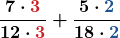 \boldsymbol{\displaystyle\frac{7\cdot\color{myred1}{3}}{12\cdot\color{myred1}{3}}+\frac{5\cdot\color{myblue1}{2}}{18\cdot\color{myblue1}{2}}}