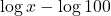 \displaystyle \log x - \log 100 