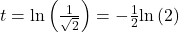 t=\text{ln}\left(\frac{1}{\sqrt{2}}\right)=-\frac{1}{2}\text{ln}\left(2\right)