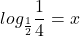 \displaystyle log_{\frac{1}{2}}\frac{1}{4}=x