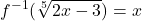 \displaystyle f^{-1}(\sqrt[5]{2x - 3}) = x 