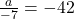 \frac{a}{-7} = -42