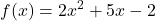 \displaystyle  f(x) = 2x^2 + 5x - 2