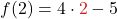 \displaystyle f(2) = 4 \cdot \textcolor{myred1}{2} - 5