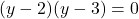 \displaystyle (y - 2)(y - 3) = 0