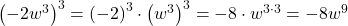 {\left(-2{w}^{3}\right)}^{3}={\left(-2\right)}^{3} \cdot {\left({w}^{3}\right)}^{3}=-8 \cdot {w}^{3 \cdot 3}=-8{w}^{9}