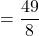 \displaystyle = \frac{49}{8}