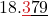 \displaystyle 18.{\color{myred1}\underline{3}}\underline{7}\underline{9}