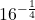\displaystyle 16^{-\frac{1}{4}}