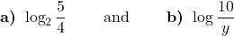 \displaystyle \textbf{a) }\log_{2} \frac{5}{4}\qquad \text{ and }  \qquad \textbf{b) } \log \frac{10}{y}
