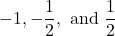 -1,-\dfrac{1}{2},\text{ and }\dfrac{1}{2}
