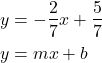  \begin{align*} y &= -\frac{2}{7}x + \frac{5}{7} \\ y &=mx+b \end{align*} 