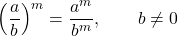 Rendered by QuickLaTeX.com \displaystyle \left(\frac{a}{b}\right)^m = \frac{a^m}{b^m},\qquad b\ne 0