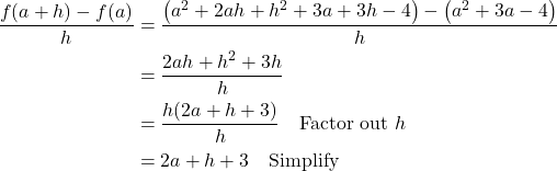 \begin{align*} \frac{f(a + h) - f(a)}{h} &= \frac{\left(a^2 + 2ah + h^2 + 3a + 3h - 4\right) - \left(a^2 + 3a - 4\right)}{h} \\ &= \frac{2ah + h^2 + 3h}{h} \\ &= \frac{h(2a + h + 3)}{h} \quad \text{Factor out } h \\ &= 2a + h + 3 \quad \text{Simplify} \end{align*}