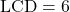 \text{LCD} = 6