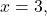 x=3,