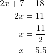 \begin{align*} 2x + 7 &= 18 \\ 2x &= 11 \\ x &= \dfrac{11}{2} \\ x &= 5.5 \end{align*}