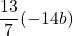 \displaystyle\frac{13}{7}(-14b)