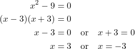 \begin{align*} x^{2} - 9 &= 0 \\ (x - 3)(x + 3) &= 0 \\ x - 3 &= 0 \quad \text{or} \quad x + 3 = 0 \\ x &= 3 \quad \text{or} \quad x = -3 \end{align*}