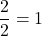 \dfrac{2}{2}=1