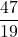 \dfrac{47}{19}