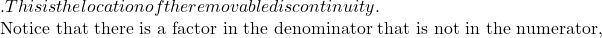 . This is the location of the removable discontinuity.  Notice that there is a factor in the denominator that is not in the numerator,