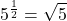 \displaystyle 5^{\frac{1}{2}}=\sqrt{5}