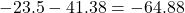 \displaystyle - 23.5 - 41.38 = -64.88