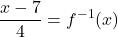 \displaystyle \frac{x - 7}{4} = f^{-1}(x)