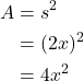 \begin{align*} A &= s^{2} \\ &= (2x)^{2} \\ &= 4x^{2} \end{align*}