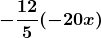 \boldsymbol{\displaystyle -\frac{12}{5}(-20x)}
