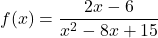 \displaystyle f(x)=\frac{2x-6}{x^2 - 8x+ 15}