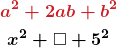 \begin{gather*}\boldsymbol{{\color{myred1}a^2 +2ab+ b^2}}\\ \boldsymbol{x^2+ \square + 5^2} \end{gather*}