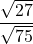 \displaystyle \frac{\sqrt{27}}{\sqrt{75}}