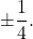 \pm \dfrac{1}{4}.