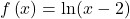 f\left(x\right)=\text{ln}(x-2)