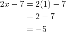 \begin{align*} 2x - 7 &= 2(1) - 7 \\ &= 2 - 7 \\ &= -5 \end{align*}
